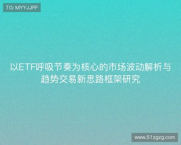 以ETF呼吸节奏为核心的市场波动解析与趋势交易新思路框架研究